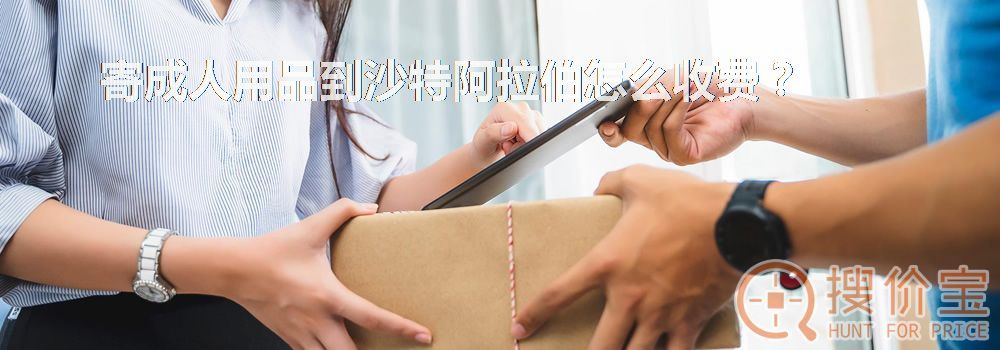 寄成人用品到沙特阿拉伯怎么收费?