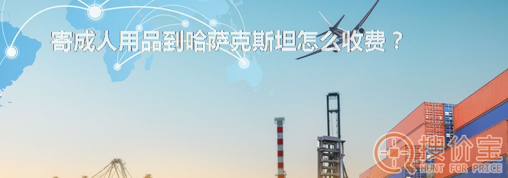 寄成人用品到哈萨克斯坦怎么收费?