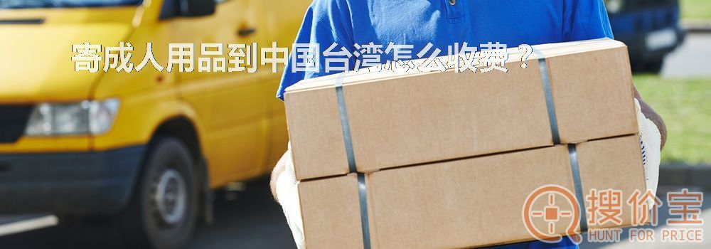 寄成人用品到中国台湾怎么收费？