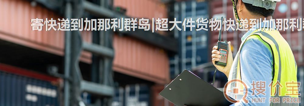 寄快递到加那利群岛|超大件货物快递到加那利群岛服务