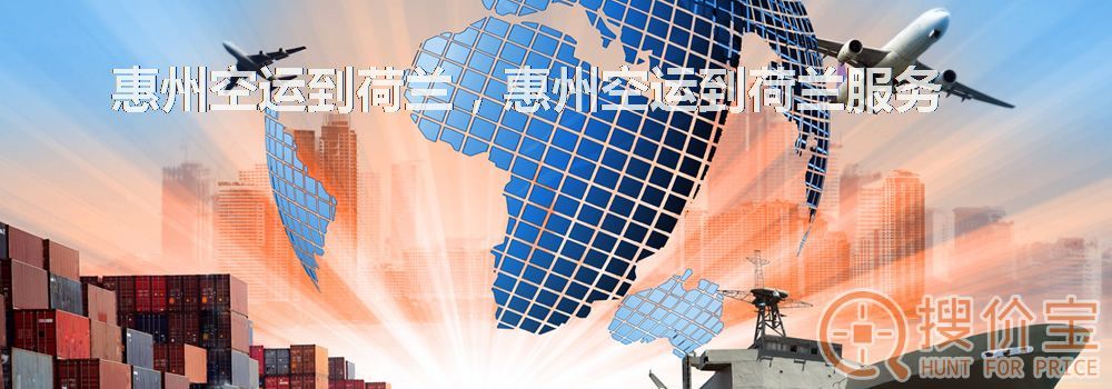惠州空运到荷兰，惠州空运到荷兰服务