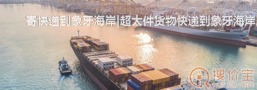 寄快递到象牙海岸|超大件货物快递到象牙海岸服务