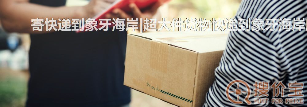 寄快递到象牙海岸|超大件货物快递到象牙海岸服务