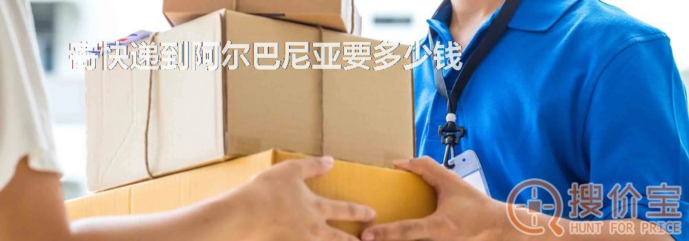 寄快递到阿尔巴尼亚要多少钱